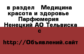  в раздел : Медицина, красота и здоровье » Парфюмерия . Ненецкий АО,Тельвиска с.
